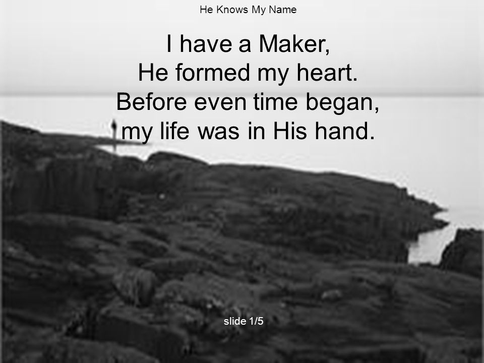 I have a Maker, He formed my heart. Before even time began,