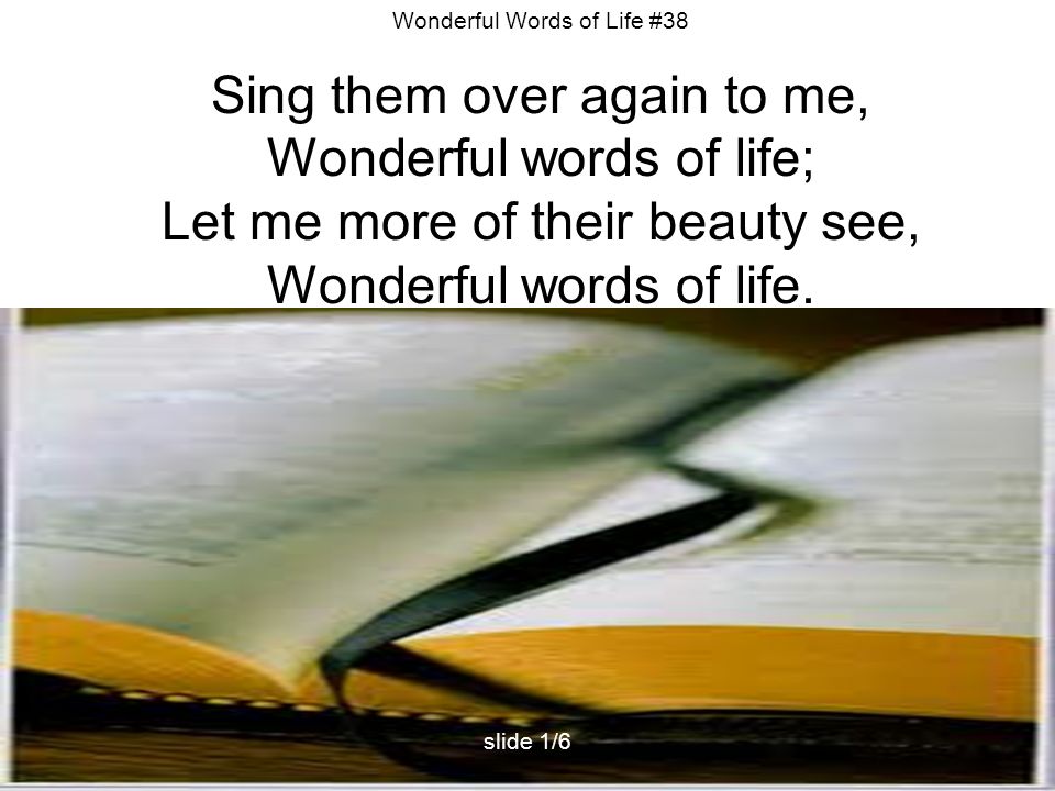 Sing them over again to me, Wonderful words of life;