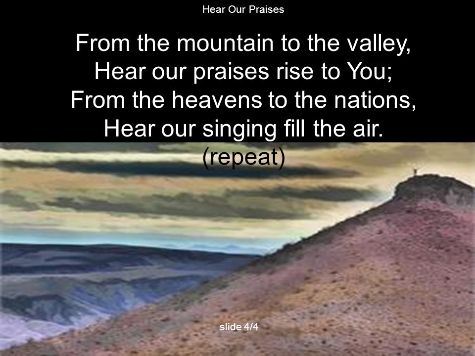From the mountain to the valley, Hear our praises rise to You;