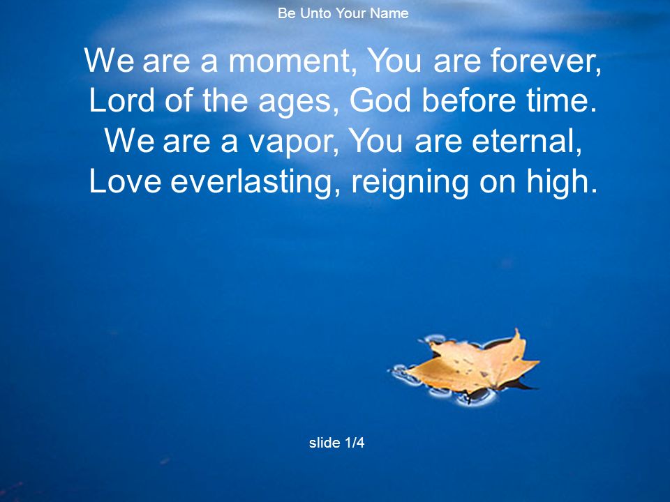 We are a moment, You are forever, Lord of the ages, God before time.