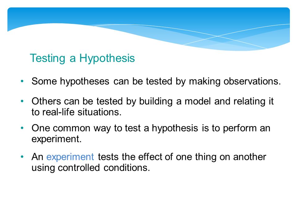 Testing a Hypothesis Some hypotheses can be tested by making observations.