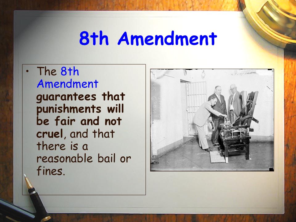 8th Amendment The 8th Amendment guarantees that punishments will be fair and not cruel, and that there is a reasonable bail or fines.