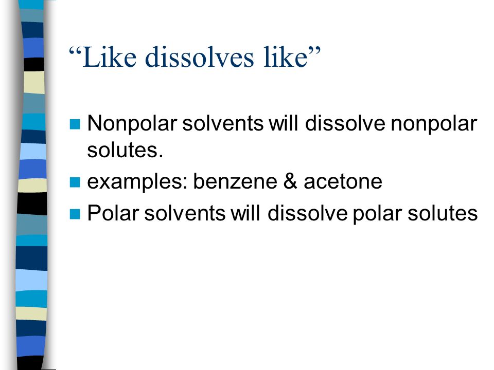 Like dissolves like Nonpolar solvents will dissolve nonpolar solutes. examples: benzene & acetone.