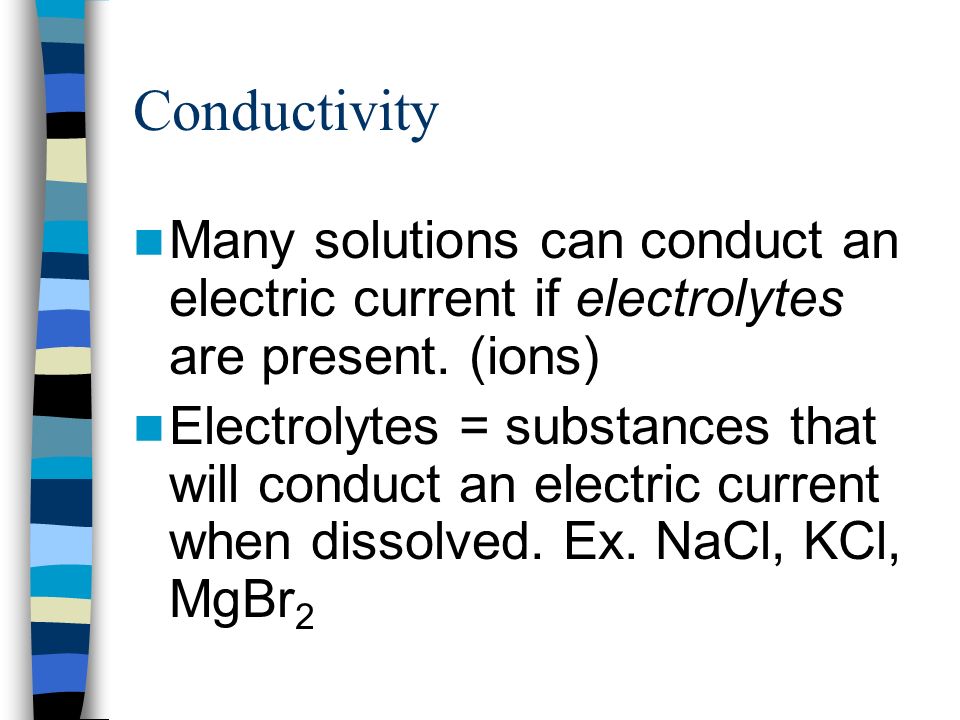 Conductivity Many solutions can conduct an electric current if electrolytes are present. (ions)