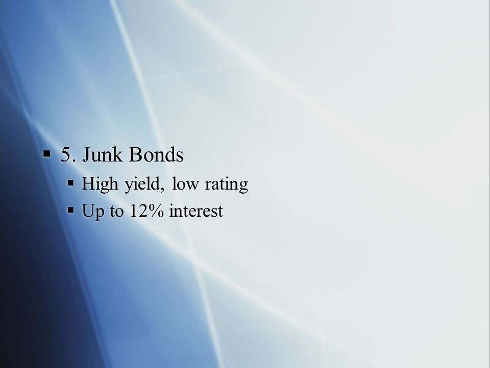 5. Junk Bonds High yield, low rating Up to 12% interest
