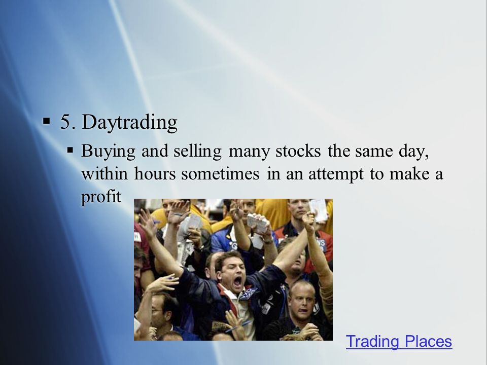 5. Daytrading Buying and selling many stocks the same day, within hours sometimes in an attempt to make a profit.