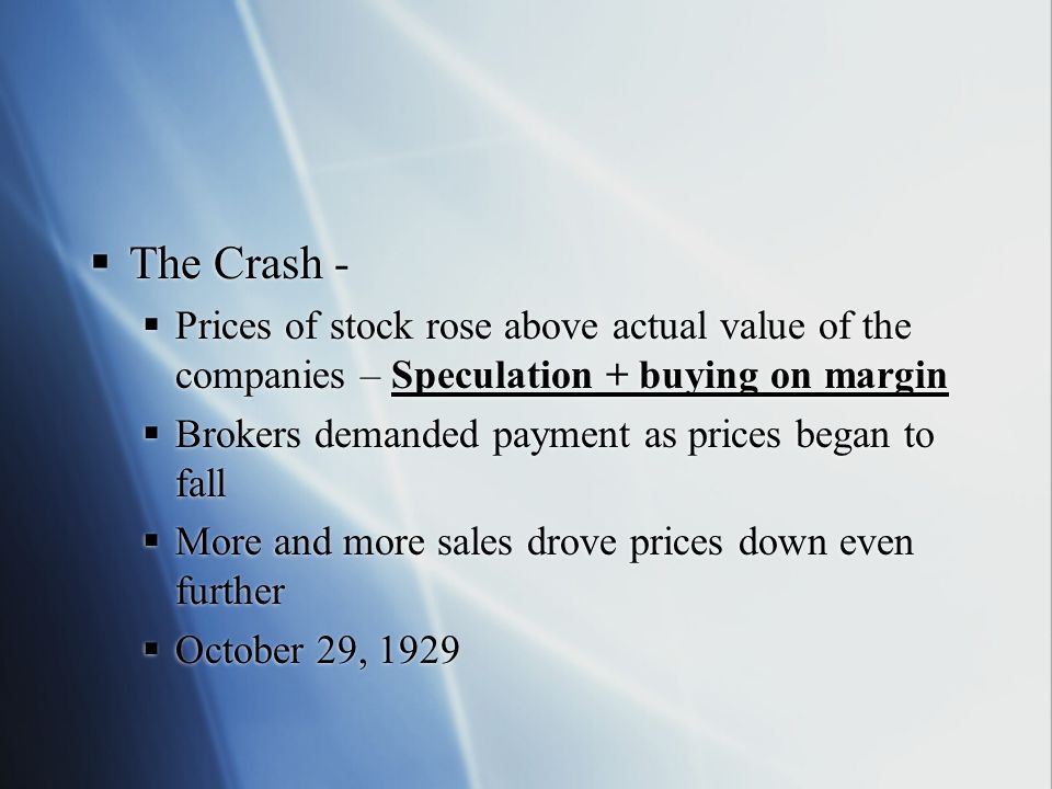 The Crash - Prices of stock rose above actual value of the companies – Speculation + buying on margin.