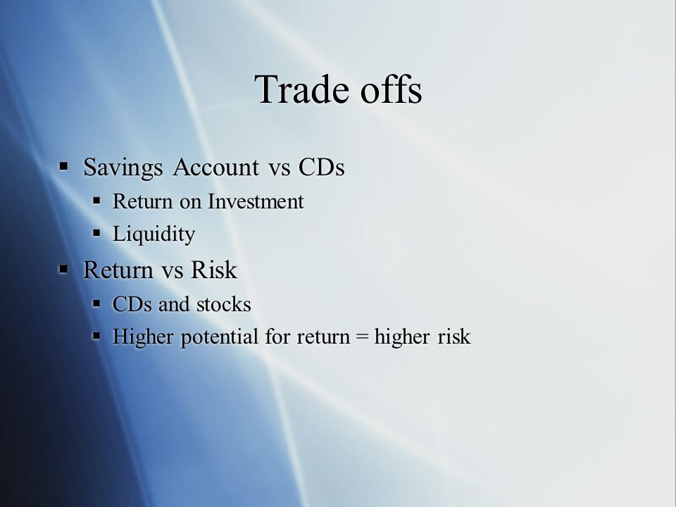 Trade offs Savings Account vs CDs Return vs Risk Return on Investment