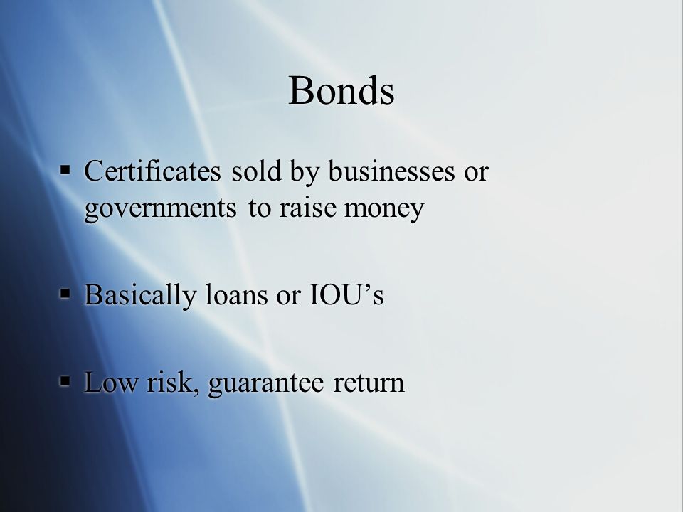 Bonds Certificates sold by businesses or governments to raise money