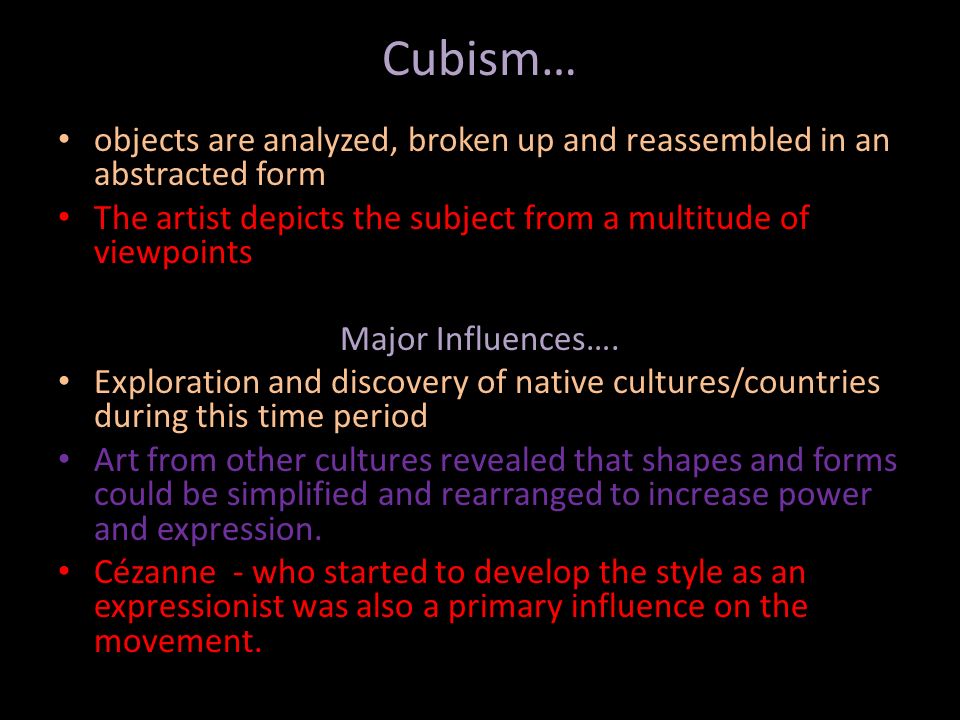 Cubism… objects are analyzed, broken up and reassembled in an abstracted form. The artist depicts the subject from a multitude of viewpoints.