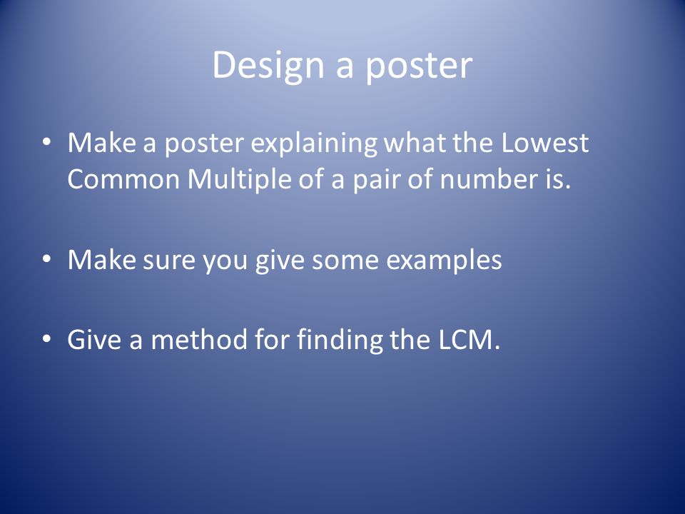 Design a poster Make a poster explaining what the Lowest Common Multiple of a pair of number is. Make sure you give some examples.