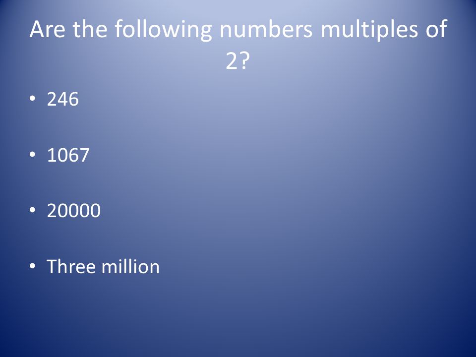 Are the following numbers multiples of 2