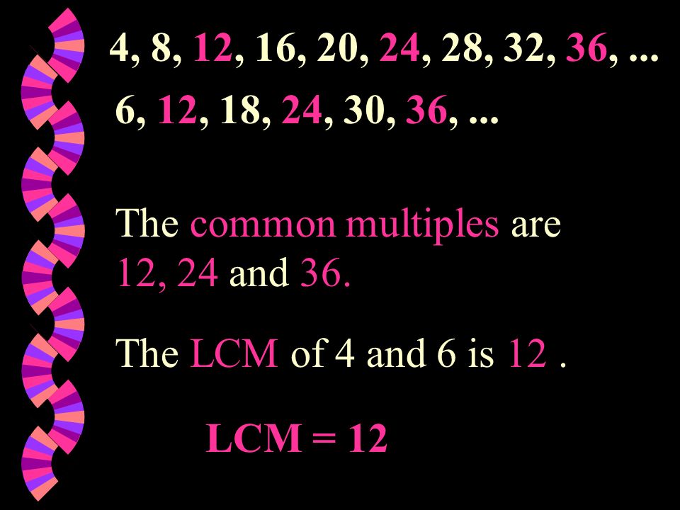 4, 8, 12, 16, 20, 24, 28, 32, 36, ... 6, 12, 18, 24, 30, 36, ... The common multiples are 12, 24 and 36.