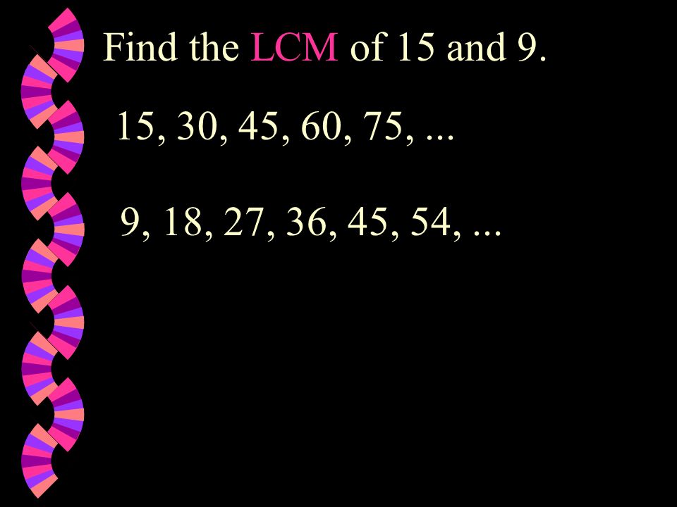 Find the LCM of 15 and 9. 15, 30, 45, 60, 75, ... 9, 18, 27, 36, 45, 54, ...