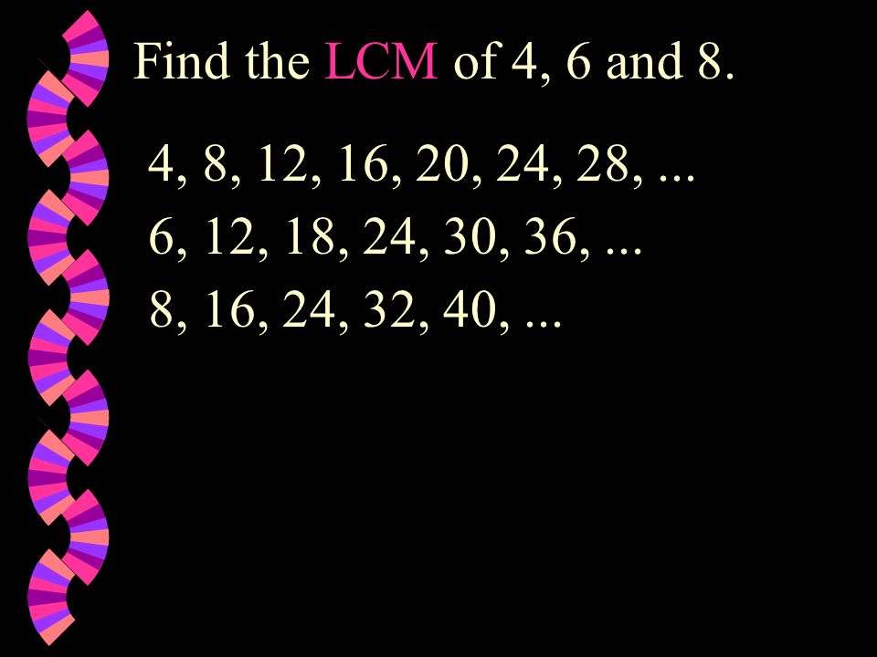 Find the LCM of 4, 6 and 8. 4, 8, 12, 16, 20, 24, 28, ...