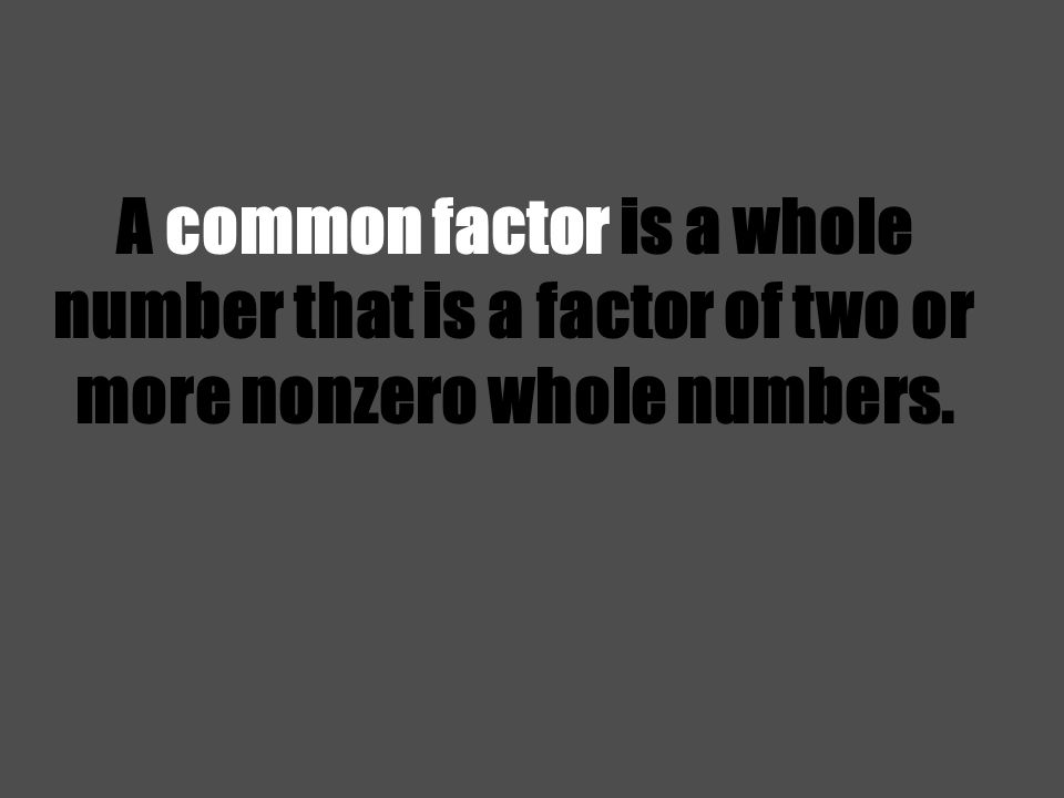 A common factor is a whole number that is a factor of two or more nonzero whole numbers.