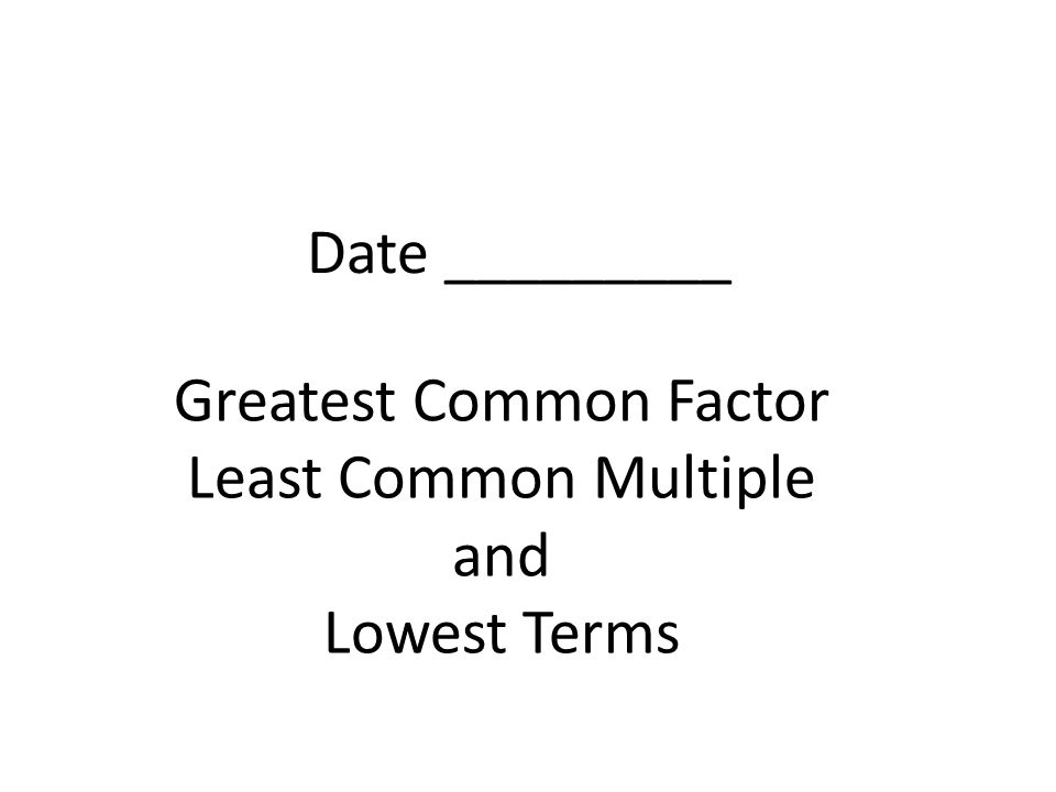Greatest Common Factor Least Common Multiple and Lowest Terms