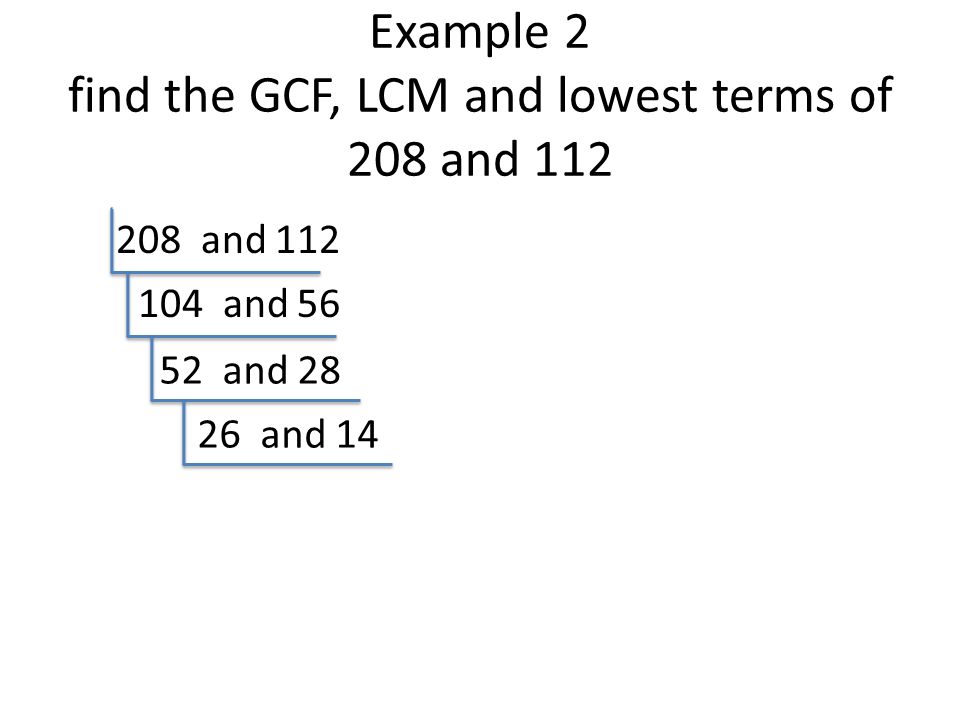 Example 2 find the GCF, LCM and lowest terms of 208 and 112