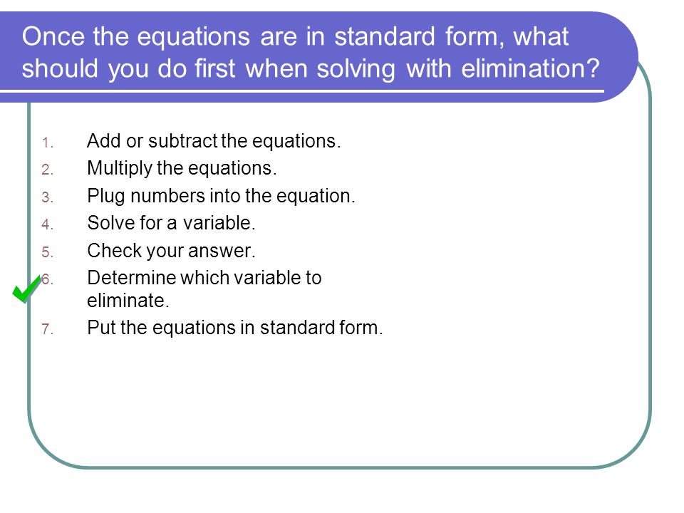 Once the equations are in standard form, what should you do first when solving with elimination