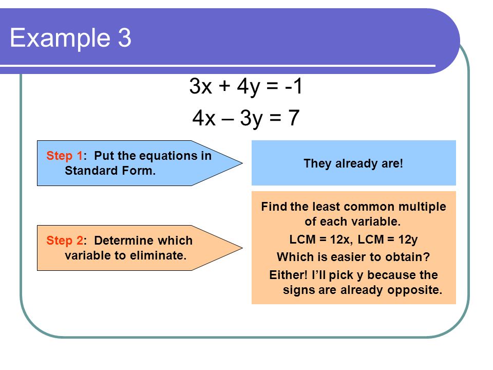 Example 3 3x + 4y = -1. 4x – 3y = 7. Step 1: Put the equations in Standard Form. They already are!