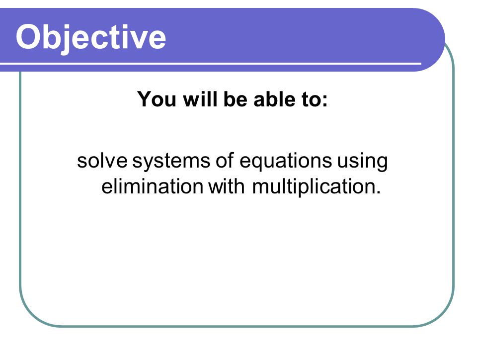 solve systems of equations using elimination with multiplication.