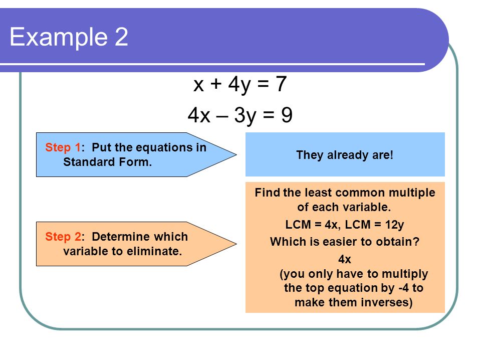 Example 2 x + 4y = 7. 4x – 3y = 9. Step 1: Put the equations in Standard Form. They already are!