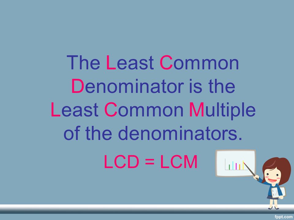 The Least Common Denominator is the Least Common Multiple of the denominators.