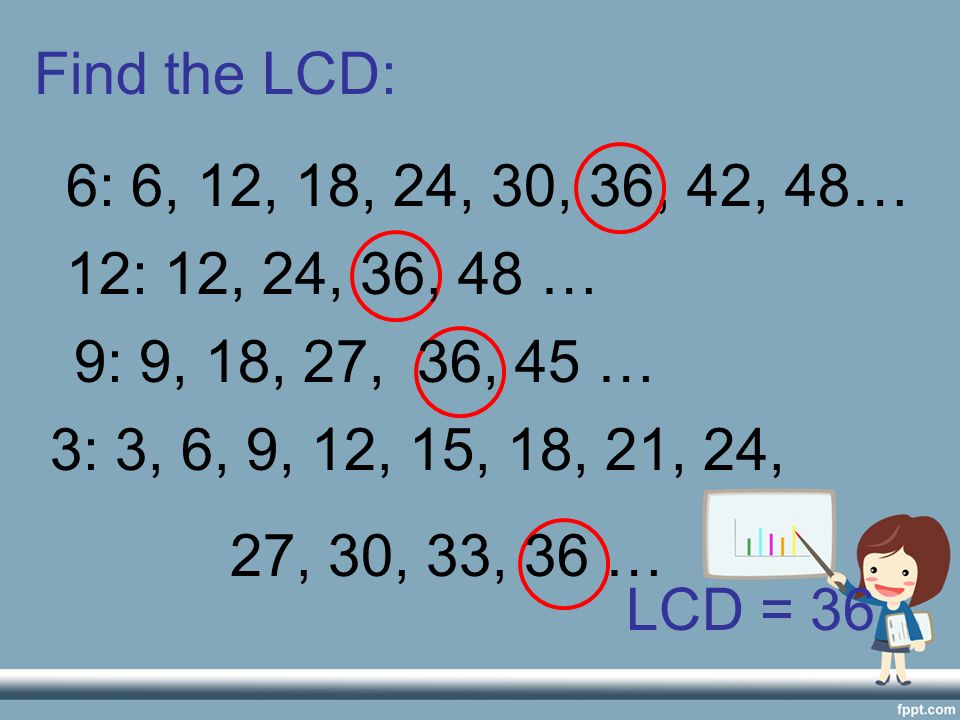 Find the LCD: 6: 6, 12, 18, 24, 30, 36, 42, 48… 12: 12, 24, 36, 48 … 9: 9, 18, 27, 36, 45 … 3: 3, 6, 9, 12, 15, 18, 21, 24,