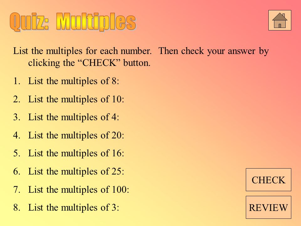 Quiz: Multiples List the multiples for each number. Then check your answer by clicking the CHECK button.