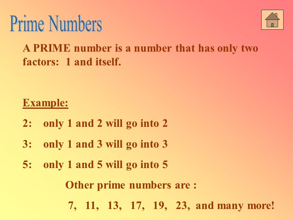 Prime Numbers A PRIME number is a number that has only two factors: 1 and itself. Example: 2: only 1 and 2 will go into 2.