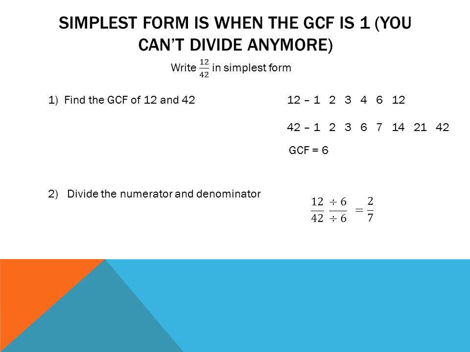 Simplest form is when the GCF is 1 (you can’t divide anymore)