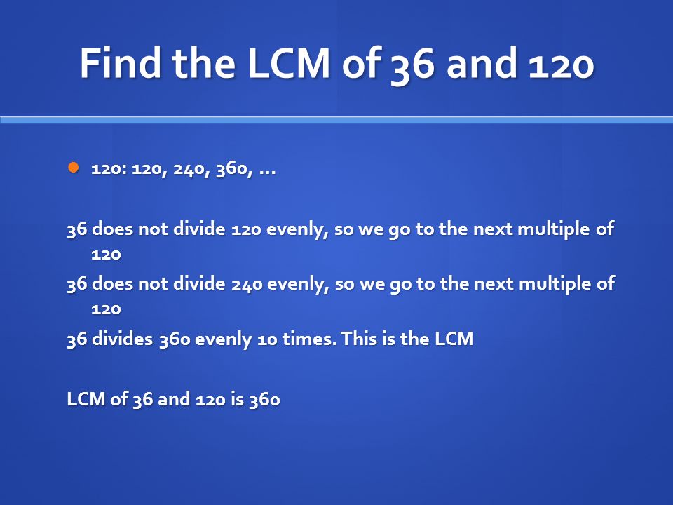 Find the LCM of 36 and : 120, 240, 360, … 36 does not divide 120 evenly, so we go to the next multiple of 120.