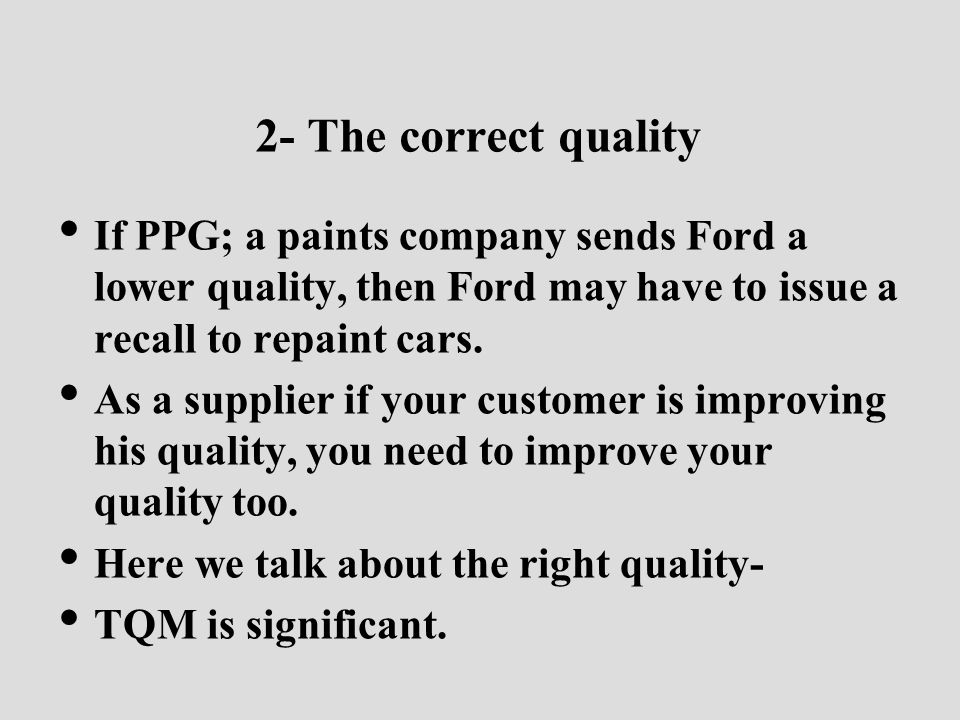 2- The correct quality If PPG; a paints company sends Ford a lower quality, then Ford may have to issue a recall to repaint cars.