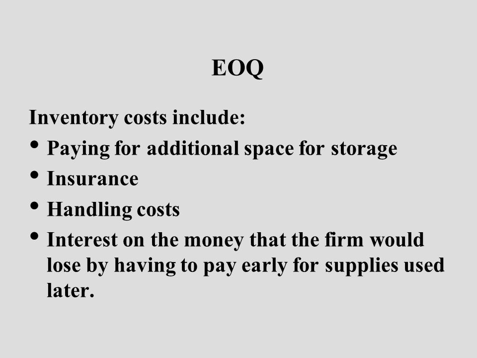 EOQ Inventory costs include: Paying for additional space for storage