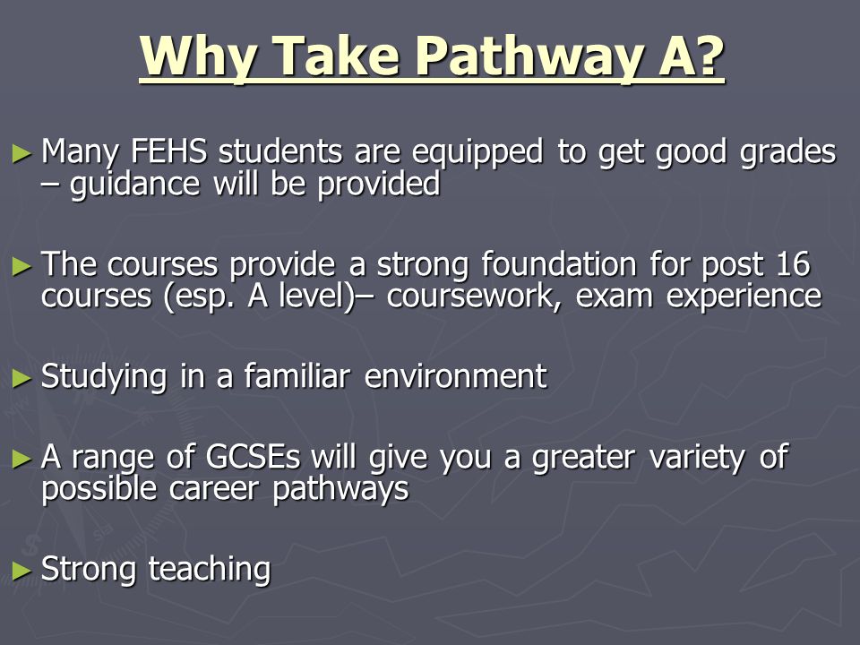 Why Take Pathway A Many FEHS students are equipped to get good grades – guidance will be provided.