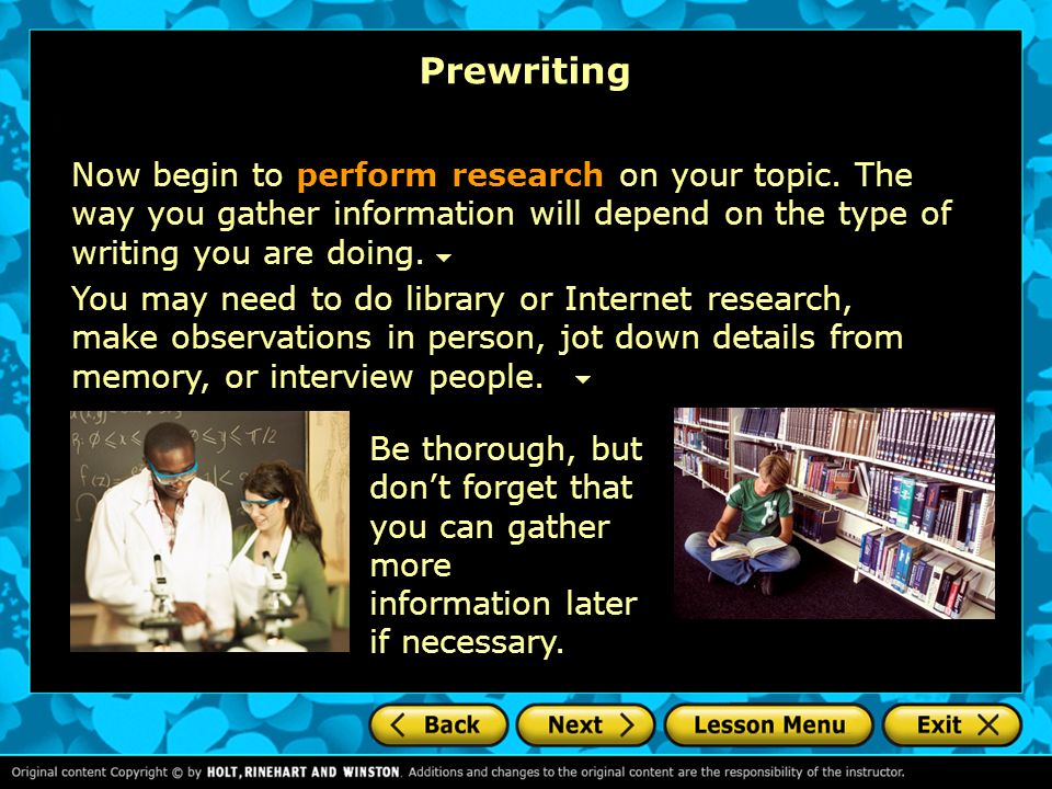 Prewriting Now begin to perform research on your topic. The way you gather information will depend on the type of writing you are doing.