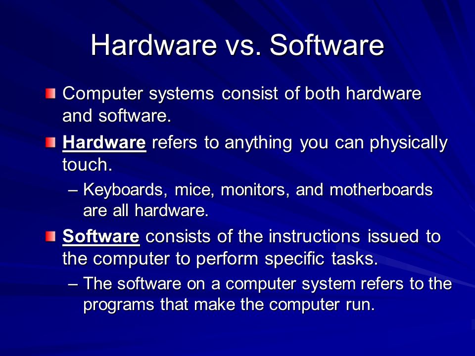 Hardware vs. Software Computer systems consist of both hardware and software. Hardware refers to anything you can physically touch.