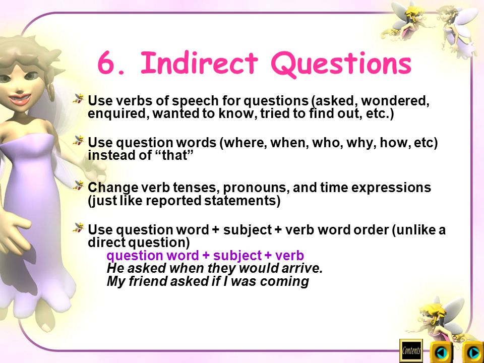 6. Indirect Questions Use verbs of speech for questions (asked, wondered, enquired, wanted to know, tried to find out, etc.)