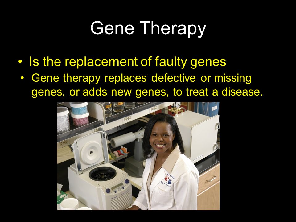 Gene Therapy Is the replacement of faulty genes
