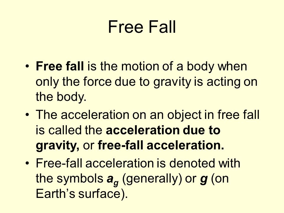 Free Fall Free fall is the motion of a body when only the force due to gravity is acting on the body.