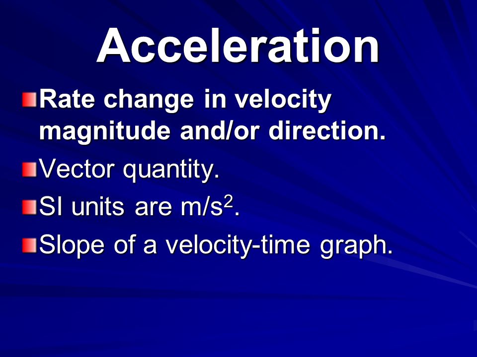 Acceleration Rate change in velocity magnitude and/or direction.