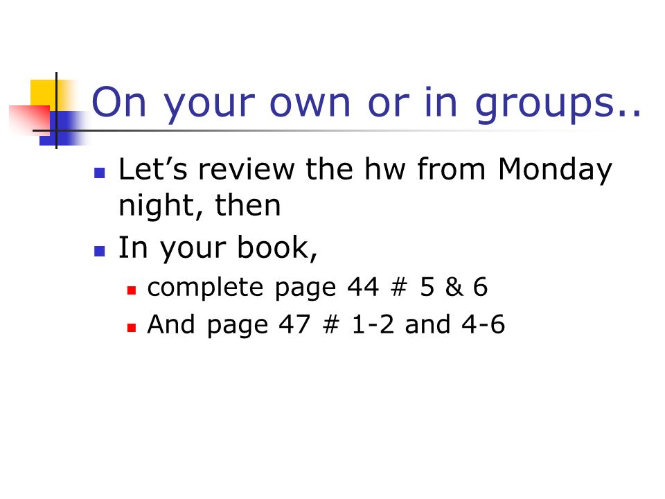 On your own or in groups.. Let’s review the hw from Monday night, then