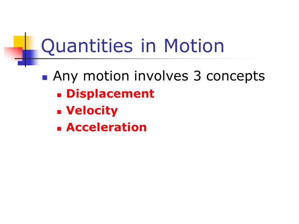 Quantities in Motion Any motion involves 3 concepts Displacement