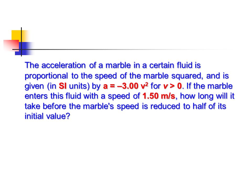 The acceleration of a marble in a certain fluid is proportional to the speed of the marble squared, and is given (in SI units) by a = –3.00 v2 for v > 0.