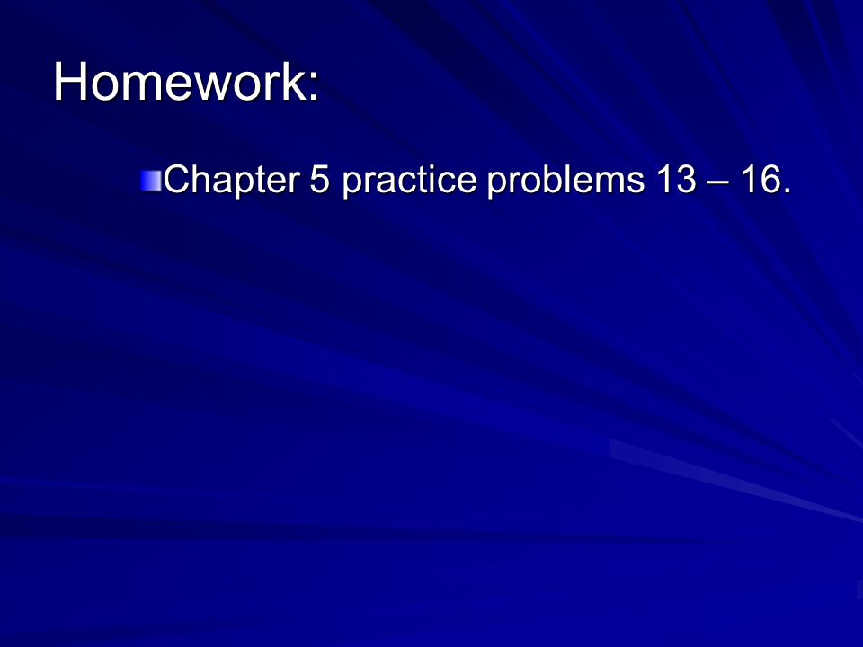 Homework: Chapter 5 practice problems 13 – 16.