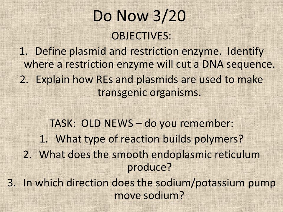 Do Now 3/20 OBJECTIVES: Define plasmid and restriction enzyme. Identify where a restriction enzyme will cut a DNA sequence.