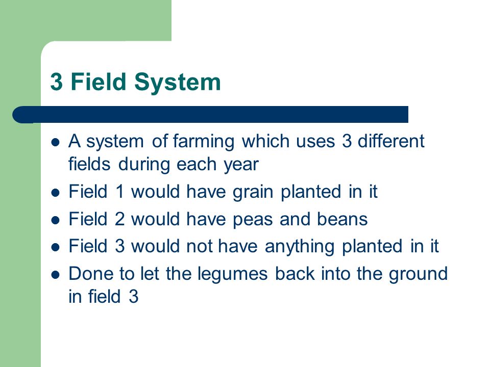 3 Field System A system of farming which uses 3 different fields during each year. Field 1 would have grain planted in it.