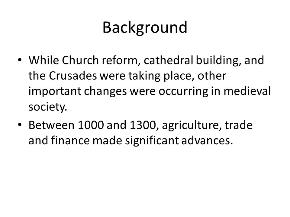 Background While Church reform, cathedral building, and the Crusades were taking place, other important changes were occurring in medieval society.