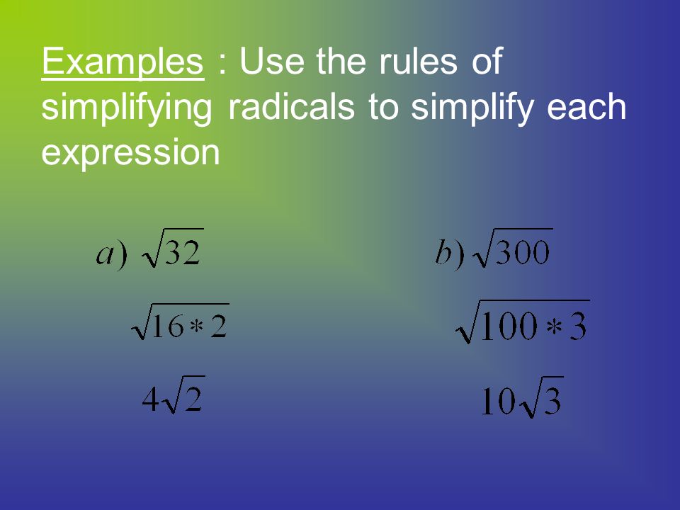 Examples : Use the rules of simplifying radicals to simplify each expression