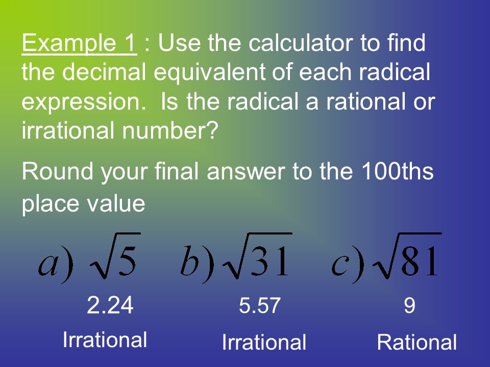 Example 1 : Use the calculator to find the decimal equivalent of each radical expression. Is the radical a rational or irrational number Round your final answer to the 100ths place value